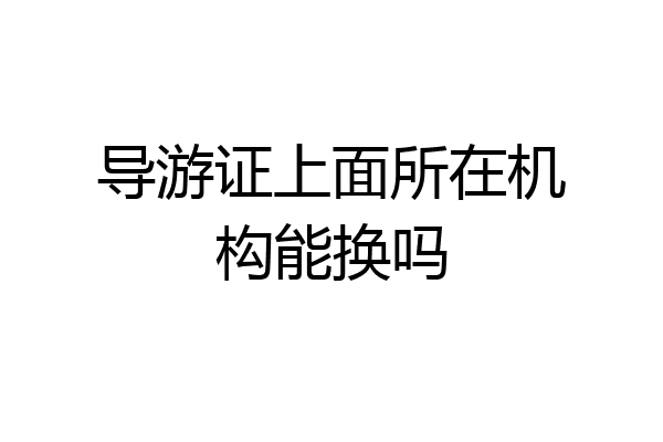 导游证上面所在机构能换吗