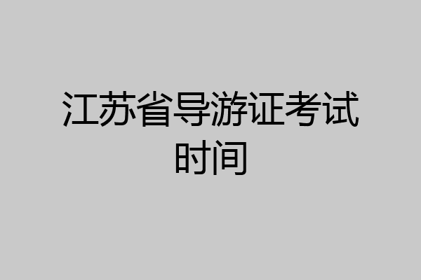 江苏省导游证考试时间