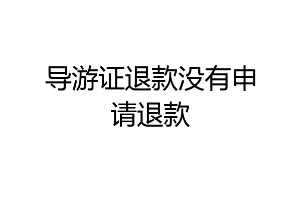 导游证退款没有申请退款