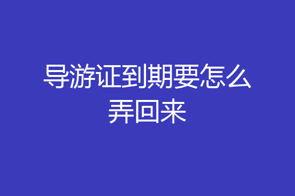 导游证到期要怎么弄回来