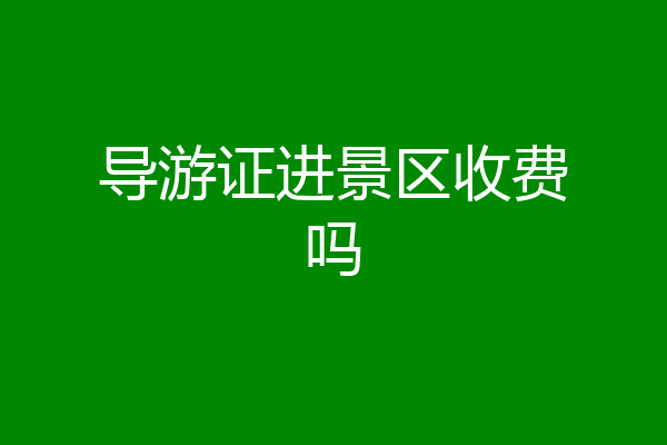 导游证进景区收费吗