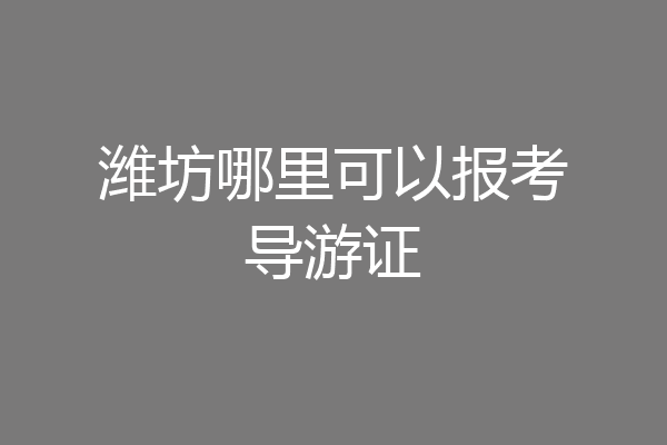潍坊哪里可以报考导游证