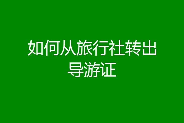 如何从旅行社转出导游证
