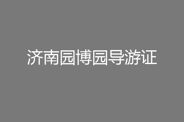 济南园博园导游证