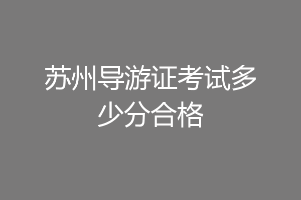 苏州导游证考试多少分合格