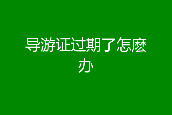 导游证过期了怎麽办