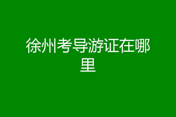 徐州考导游证在哪里