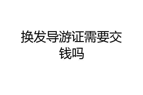 换发导游证需要交钱吗