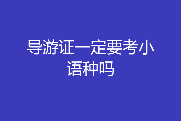 导游证一定要考小语种吗