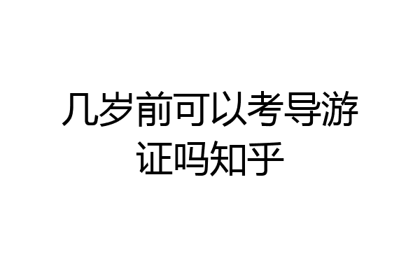 几岁前可以考导游证吗知乎