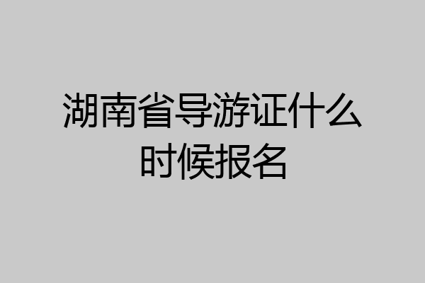 湖南省导游证什么时候报名