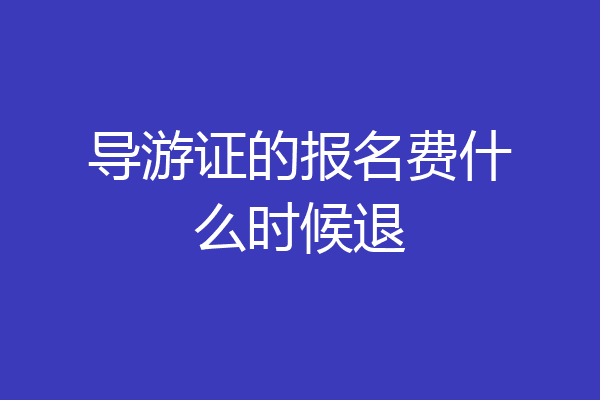 导游证的报名费什么时候退