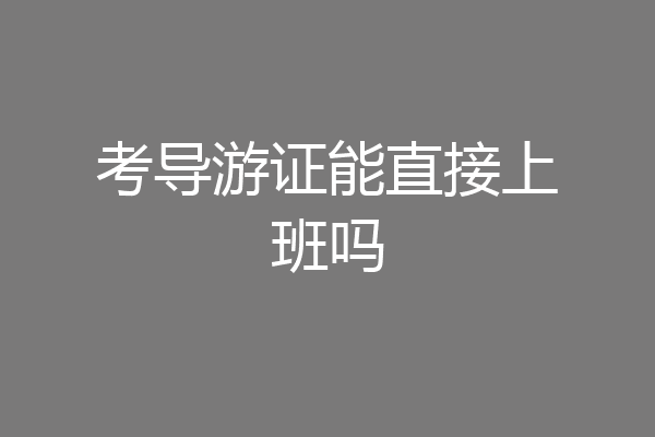 考导游证能直接上班吗