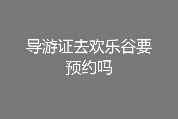 导游证去欢乐谷要预约吗