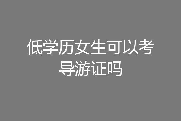 低学历女生可以考导游证吗