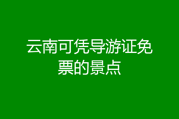 云南可凭导游证免票的景点
