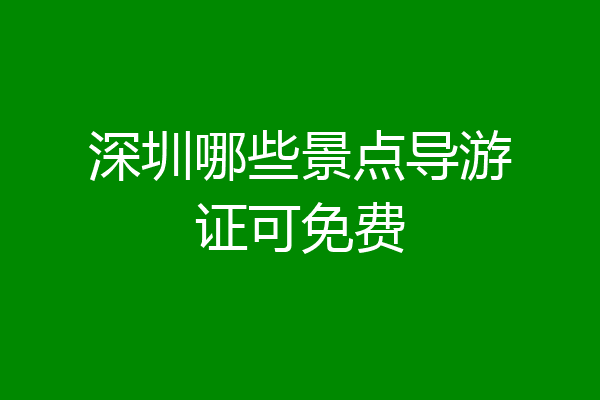 深圳哪些景点导游证可免费