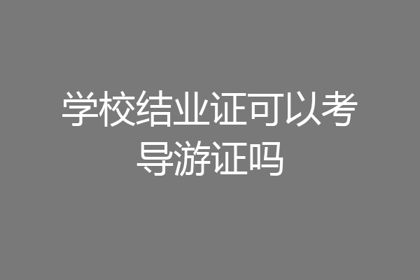 学校结业证可以考导游证吗