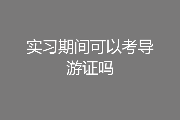 实习期间可以考导游证吗
