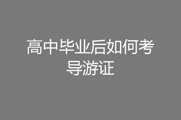 高中毕业后如何考导游证