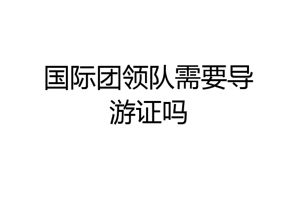 国际团领队需要导游证吗