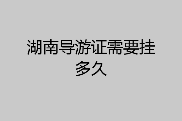 湖南导游证需要挂多久