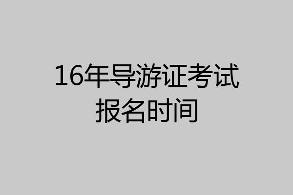16年导游证考试报名时间