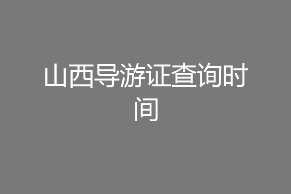 山西导游证查询时间