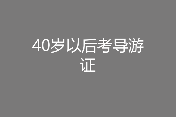40岁以后考导游证