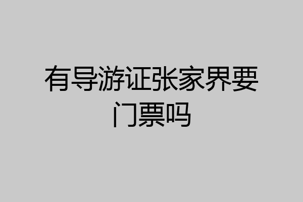 有导游证张家界要门票吗