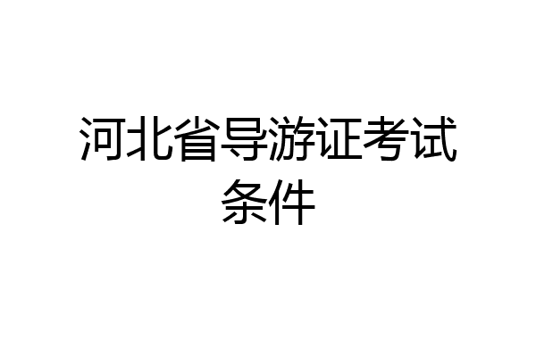 河北省导游证考试条件