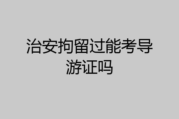 治安拘留过能考导游证吗