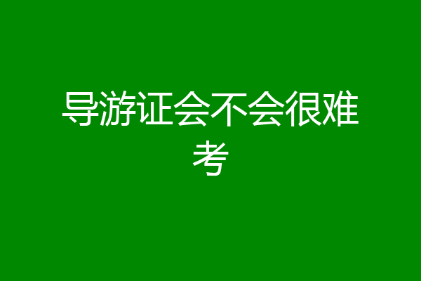 导游证会不会很难考