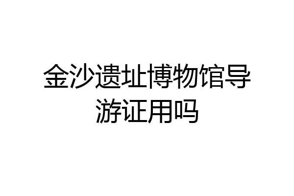 金沙遗址博物馆导游证用吗