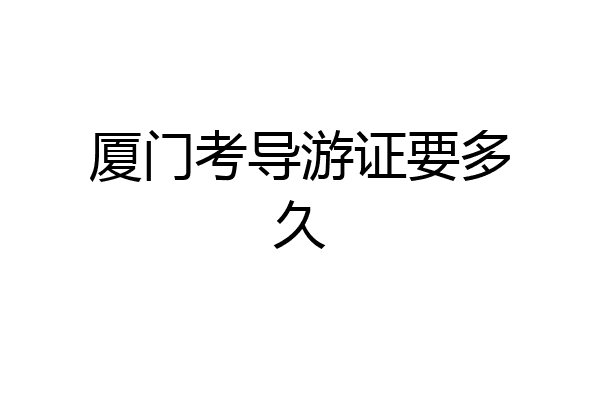 厦门考导游证要多久