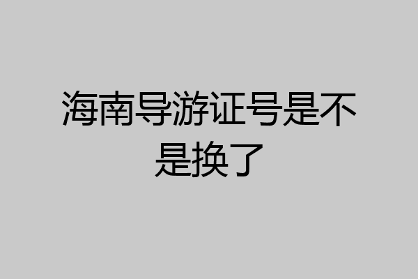海南导游证号是不是换了