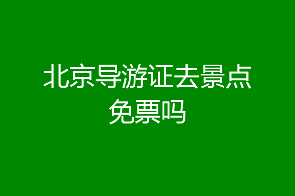 北京导游证去景点免票吗