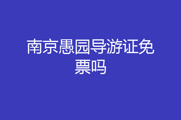 南京愚园导游证免票吗