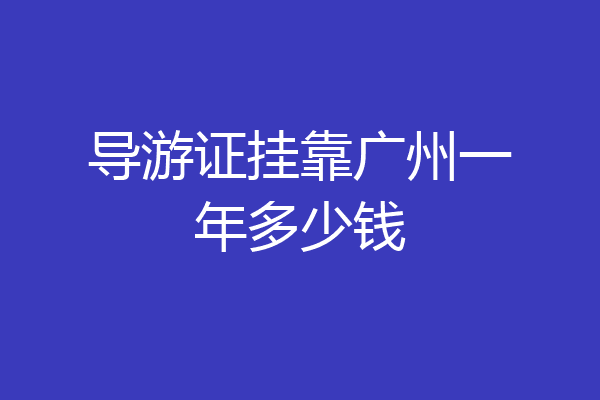 导游证挂靠广州一年多少钱