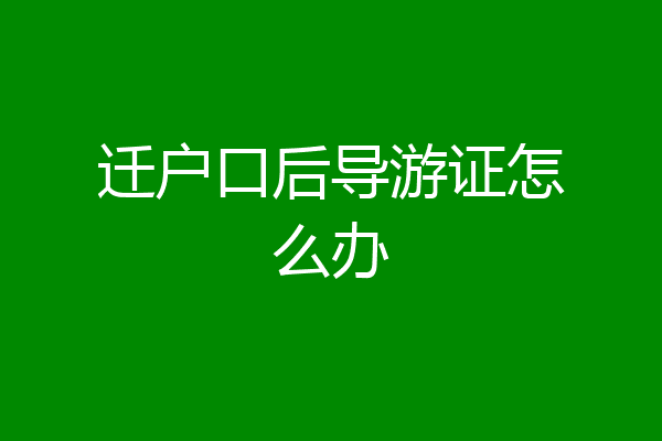 迁户口后导游证怎么办