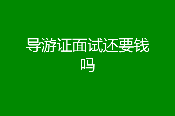 导游证面试还要钱吗