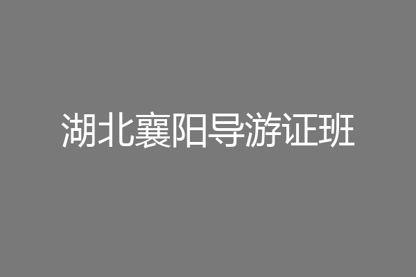 湖北襄阳导游证班