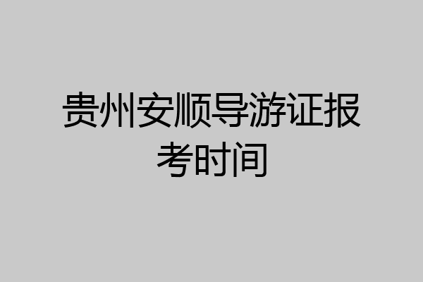 贵州安顺导游证报考时间