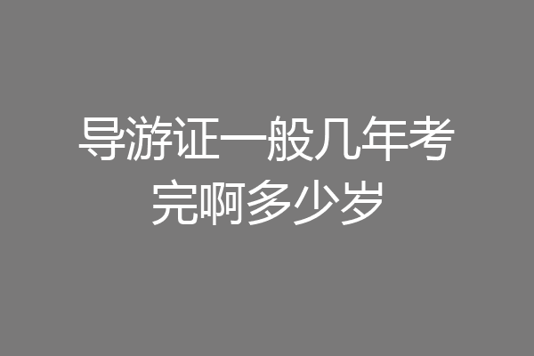 导游证一般几年考完啊多少岁
