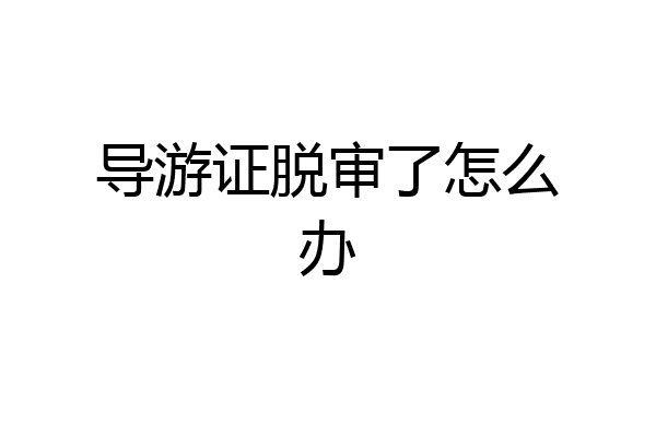 导游证脱审了怎么办