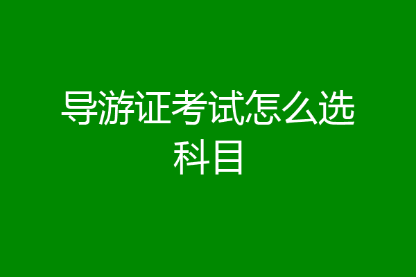 导游证考试怎么选科目