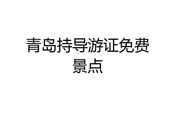 青岛持导游证免费景点