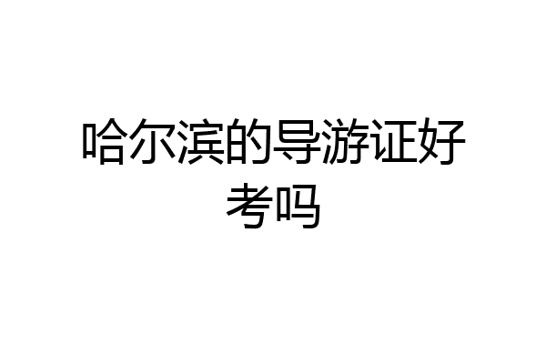 哈尔滨的导游证好考吗