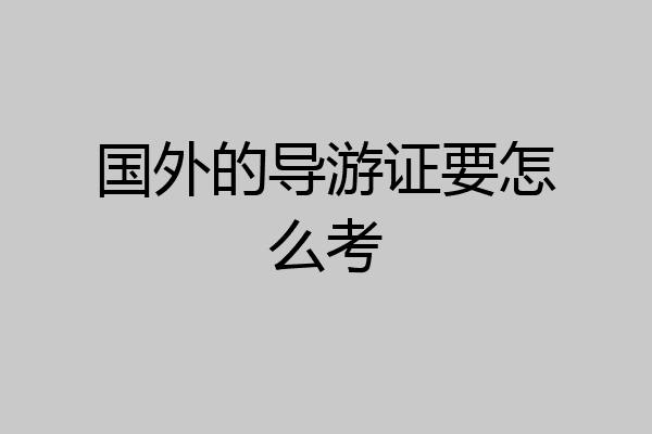 国外的导游证要怎么考