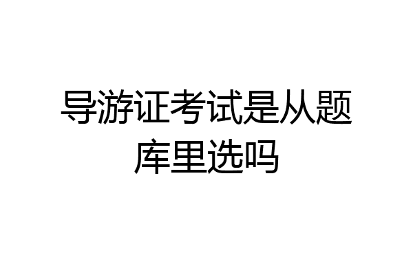 导游证考试是从题库里选吗